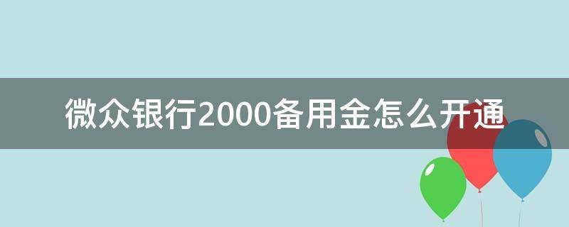 微众银行2000备用金怎么开通 微众银行的2000备用金怎么开通