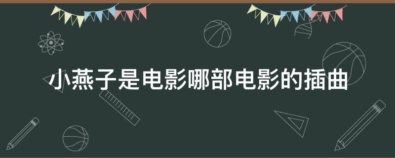 小燕子是电影哪部电影的插曲 歌谣小燕子是电影哪部电影的插曲