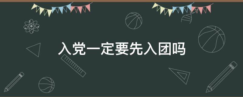 入党一定要先入团吗 一定要先入团吗