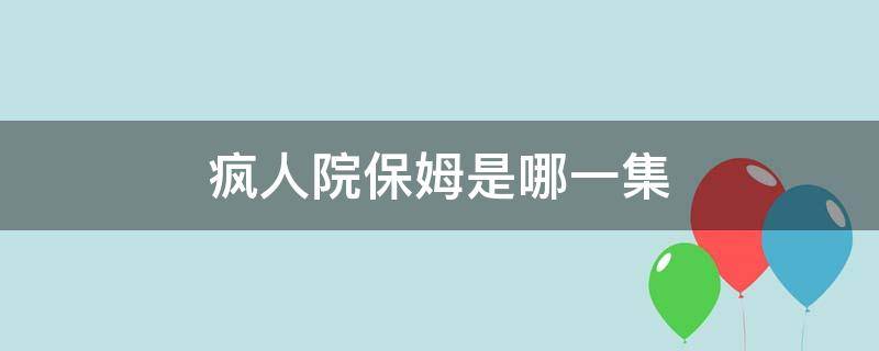 疯人院保姆是哪一集 疯人院第八集保姆扮演