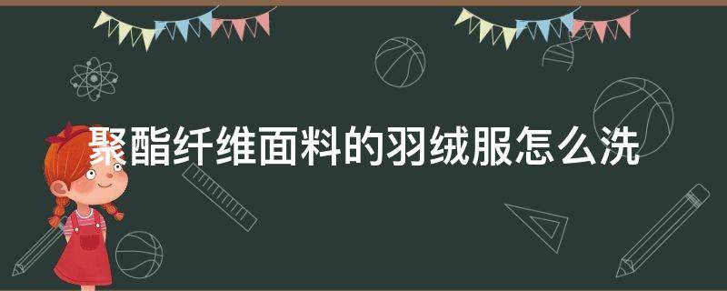 聚酯纤维面料的羽绒服怎么洗（聚酯纤维面料羽绒服可以机洗吗）