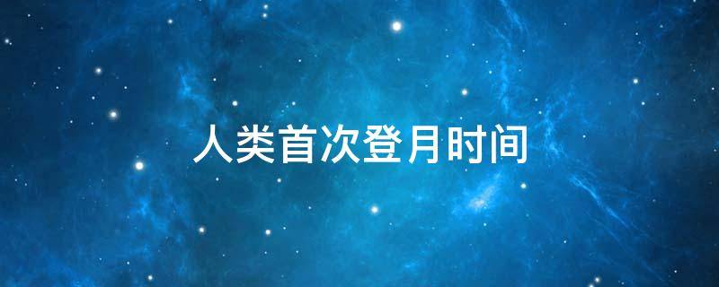 人类首次登月时间 人类首次登月时间到现在有多少年