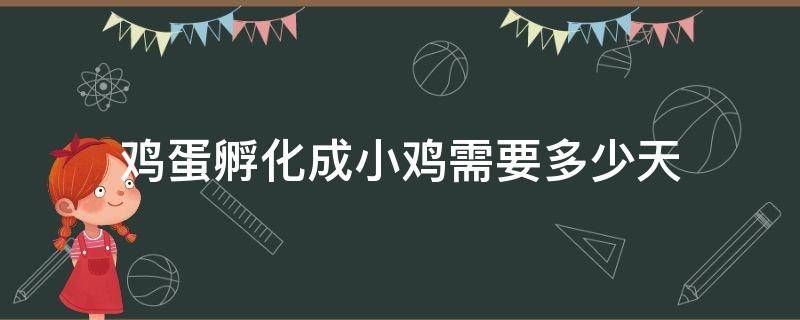 鸡蛋孵化成小鸡需要多少天（鸡蛋孵化成小鸡需要多少天图片）