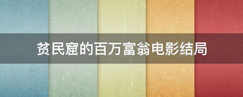 贫民窟的百万富翁电影结局（贫民窟的百万富翁剧情详细介绍豆瓣）