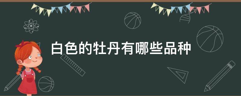 白色的牡丹有哪些品种 白牡丹都有哪些品种