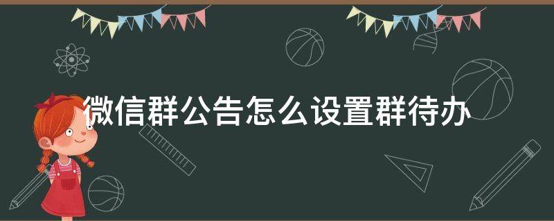 微信群公告怎么设置群待办 企业微信群公告怎么设置群待办