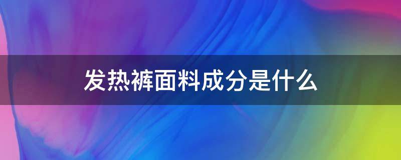 发热裤面料成分是什么（发热裤是什么材质的面料）