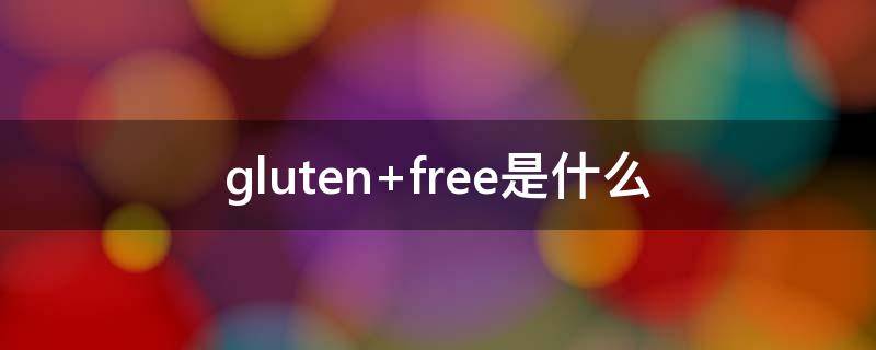 gluten gluten free有什么好处