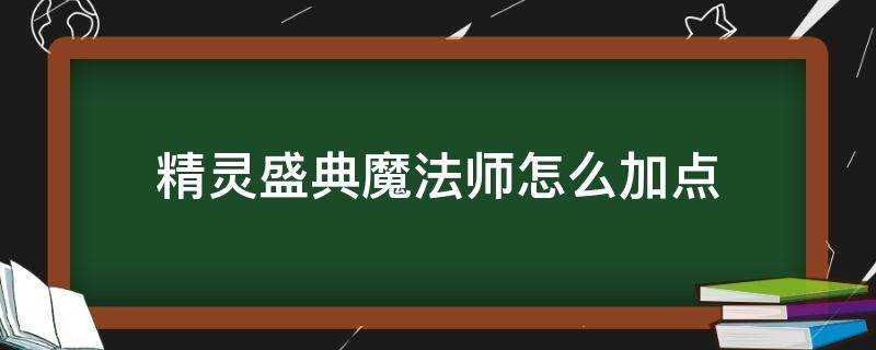 精灵盛典魔法师怎么加点（精灵盛典魔法师技能怎么设置）