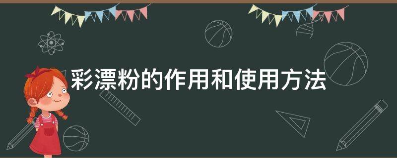 彩漂粉的作用和使用方法（彩漂粉的作用和使用方法视频）