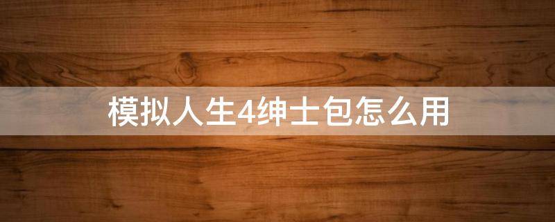 模拟人生4绅士包怎么用 模拟人生4绅士包怎么用假阳具