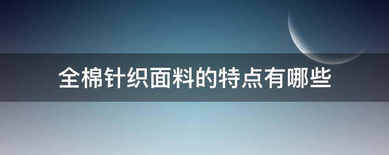 全棉针织面料的特点有哪些（针织面料和纯棉面料的区别）