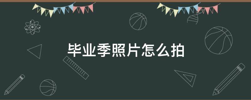 毕业季照片怎么拍 毕业季拍毕业照