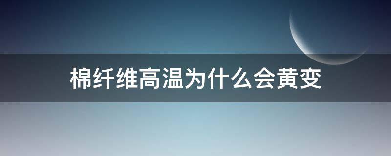 棉纤维高温为什么会黄变 为什么棉质衣服会变黄