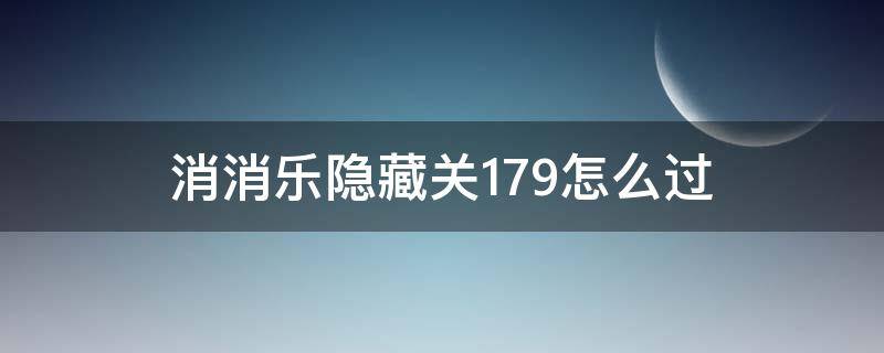 消消乐隐藏关179怎么过 消消乐隐藏关179怎么通过