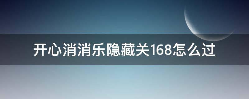 开心消消乐隐藏关168怎么过 开心消消乐隐藏关168关