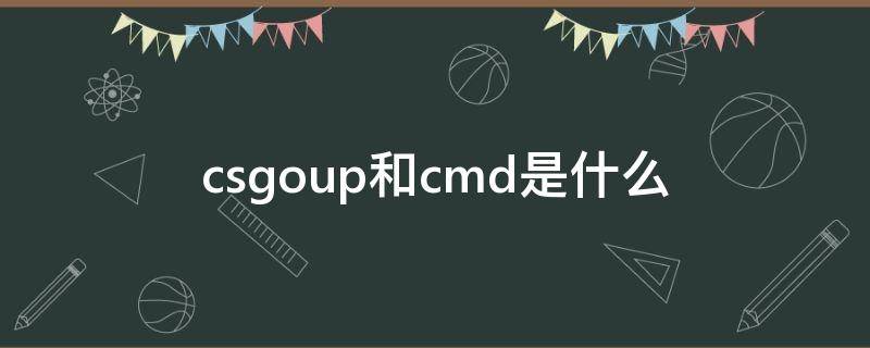 csgoup和cmd是什么（csgoup和cmd是什么怎么关）