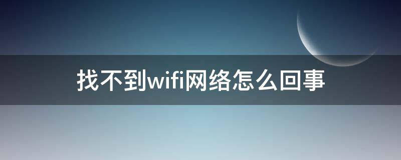 找不到wifi网络怎么回事 电脑突然找不到wifi网络怎么回事