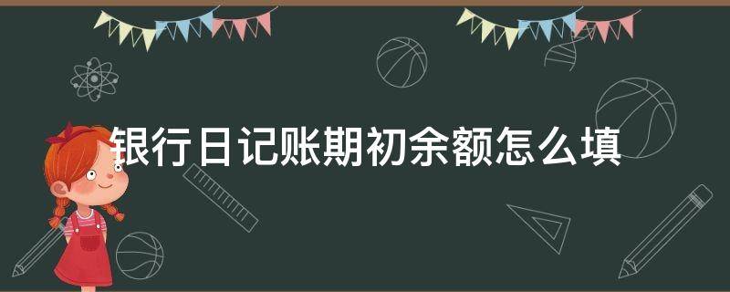 银行日记账期初余额怎么填 银行日记账期初余额怎么填写样本