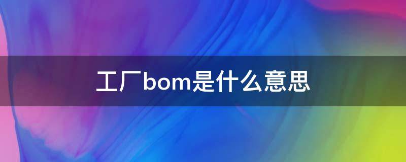 工厂bom是什么意思 bom是干嘛的