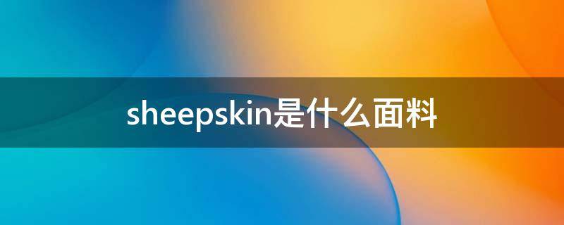 sheepskin是什么面料 sheep skin是什么面料