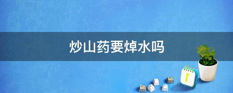 炒山药要焯水吗 炒山药还要用水焯一下吗