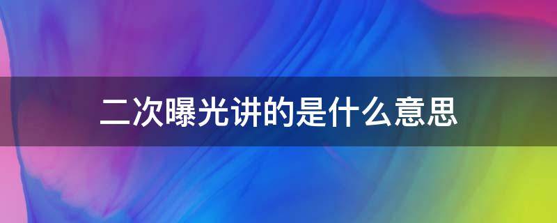 二次曝光讲的是什么意思（二次曝光讲的是什么意思单反）