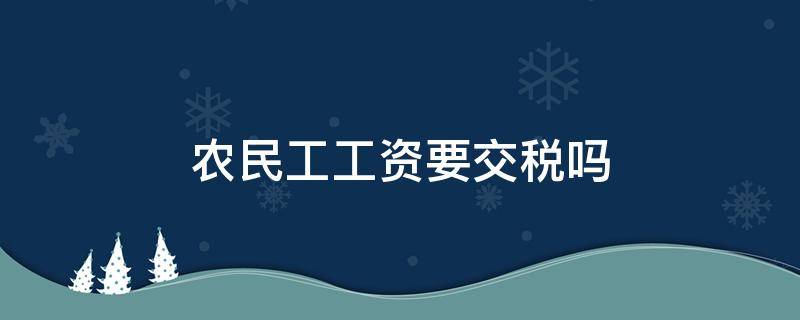 农民工工资要交税吗（工地农民工工资要交税吗）