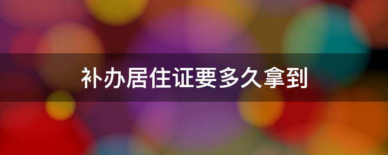 补办居住证要多久拿到 补办居住证需要多久