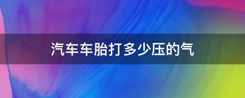 汽车车胎打多少压的气 一般车胎打多少气压