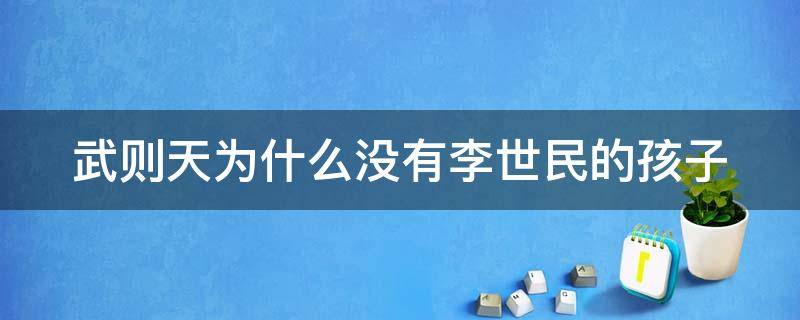 武则天为什么没有李世民的孩子 武则天为什么跟了李世民又跟了李治