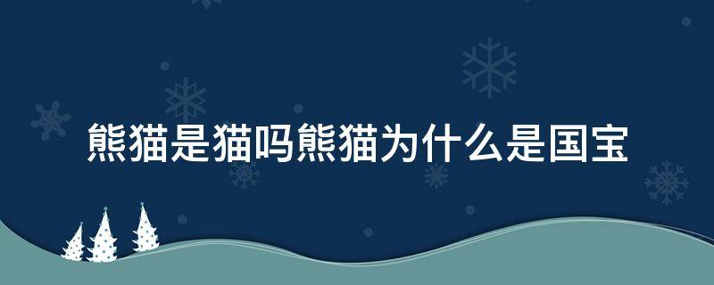 熊猫是猫吗熊猫为什么是国宝（为什么熊猫是国宝?）