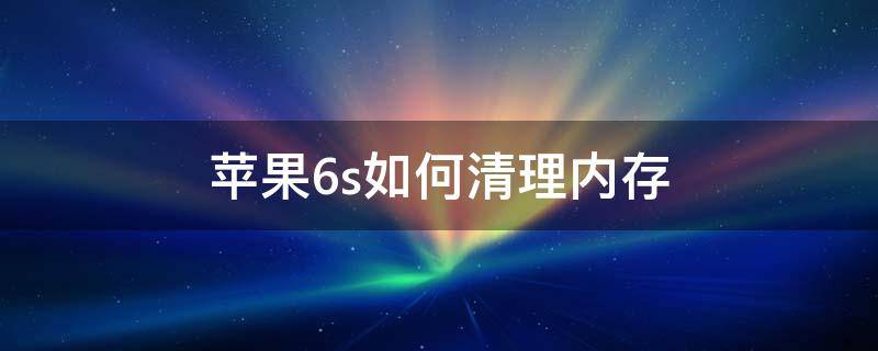 苹果6s如何清理内存 苹果6s如何清理内存空间不足,版本11.4