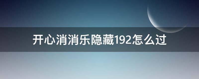 开心消消乐隐藏192怎么过 开心消消乐隐藏关192关攻略视频教程