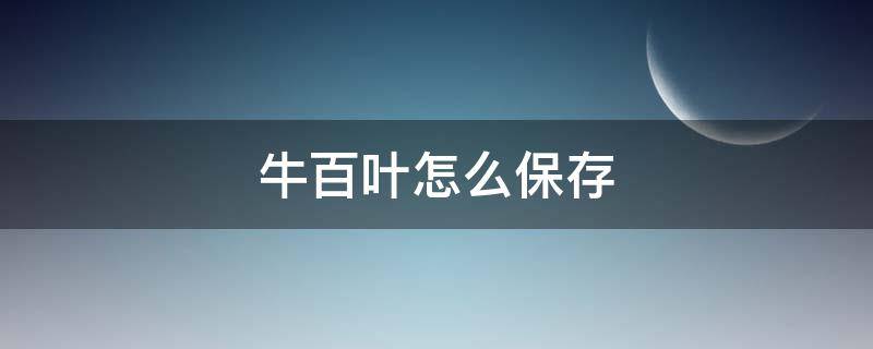 牛百叶怎么保存（牛百叶怎么保存时间长）