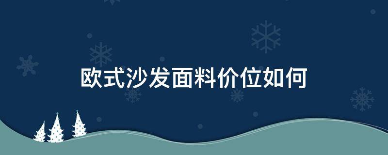 欧式沙发面料价位如何（高档欧式沙发布料图片和价格）