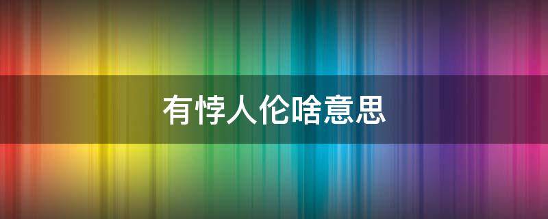 有悖人伦啥意思 有悖于人伦