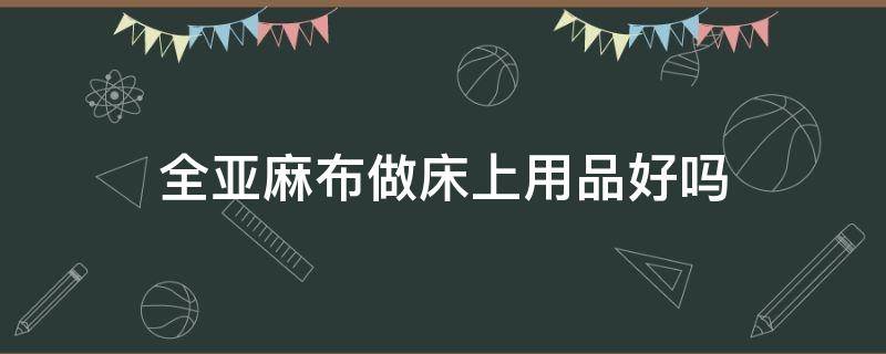 全亚麻布做床上用品好吗 亚麻床品舒服吗