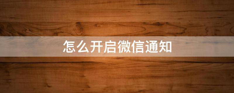 怎么开启微信通知 怎么开启微信通知内容