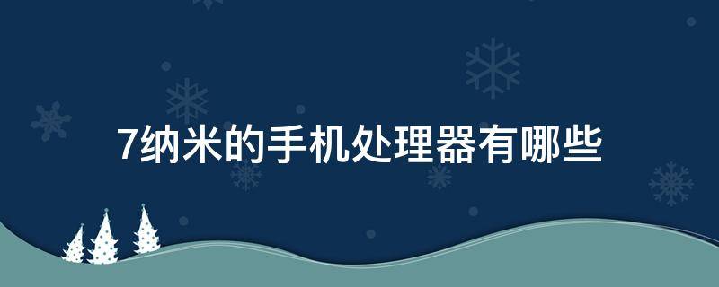 7纳米的手机处理器有哪些（6纳米的手机处理器有哪些）