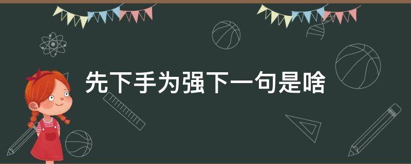 先下手为强下一句是啥 先下手为强后面一句话怎么说