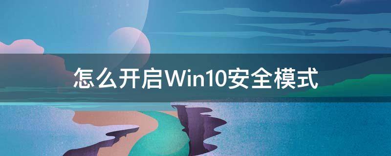 怎么开启Win10安全模式（如何打开win10的安全模式）