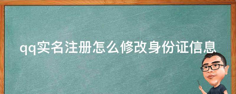 qq实名注册怎么修改身份证信息（qq实名注册怎么修改身份证信息）