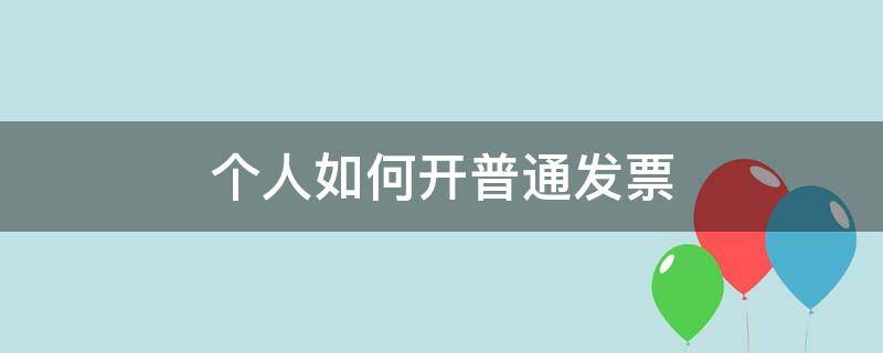 个人如何开普通发票（个人如何开普通发票交个人所得税）