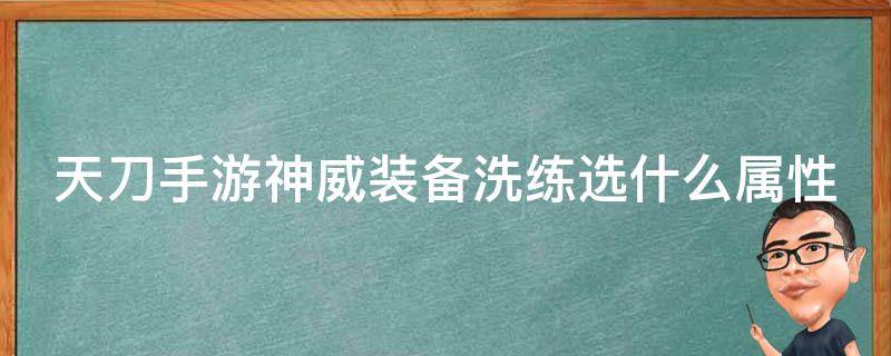 天刀手游神威装备洗练选什么属性 天刀手游神威装备洗练选什么属性好