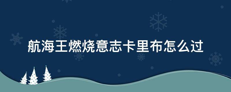 航海王燃烧意志卡里布怎么过（航海王燃烧意志卡里布怎么过最简单）