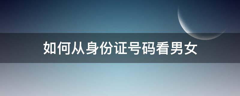 如何从身份证号码看男女（从身份证号码上怎么看男女）