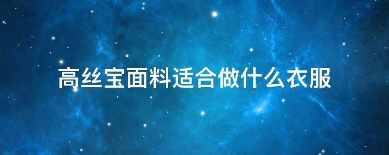 高丝宝面料适合做什么衣服 高丝宝属于什么面料