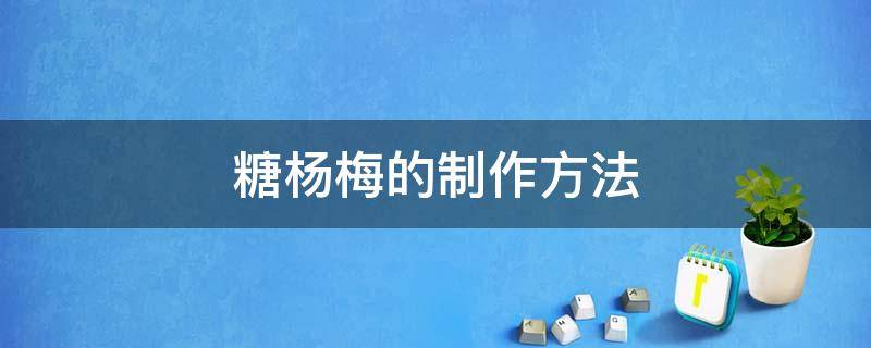 糖杨梅的制作方法（糖杨梅的制作方法和视频）