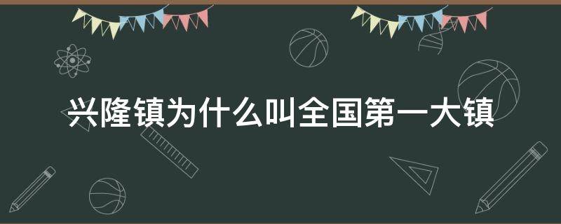 兴隆镇为什么叫全国第一大镇 中国有几个兴隆镇